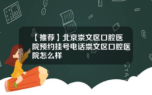【推荐】北京崇文区口腔医院预约挂号电话崇文区口腔医院怎么样