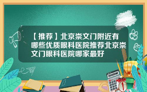 【推荐】北京崇文门附近有哪些优质眼科医院推荐北京崇文门眼科医院哪家最好