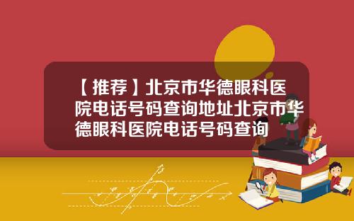 【推荐】北京市华德眼科医院电话号码查询地址北京市华德眼科医院电话号码查询