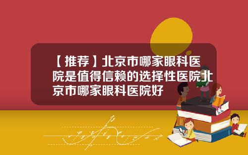 【推荐】北京市哪家眼科医院是值得信赖的选择性医院北京市哪家眼科医院好