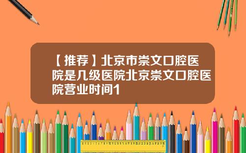 【推荐】北京市崇文口腔医院是几级医院北京崇文口腔医院营业时间1