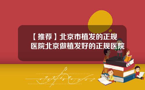【推荐】北京市植发的正规医院北京做植发好的正规医院