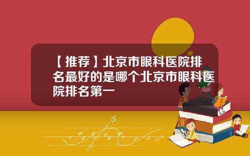 【推荐】北京市眼科医院排名最好的是哪个北京市眼科医院排名第一