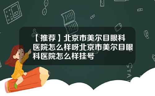 【推荐】北京市美尔目眼科医院怎么样呀北京市美尔目眼科医院怎么样挂号
