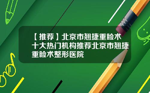【推荐】北京市翘捷重睑术十大热门机构推荐北京市翘捷重睑术整形医院