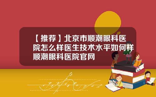 【推荐】北京市顺潮眼科医院怎么样医生技术水平如何样顺潮眼科医院官网