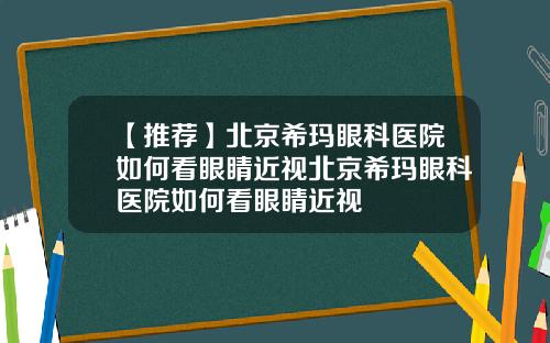 【推荐】北京希玛眼科医院如何看眼睛近视北京希玛眼科医院如何看眼睛近视