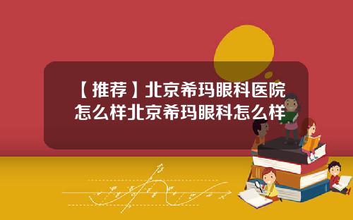 【推荐】北京希玛眼科医院怎么样北京希玛眼科怎么样