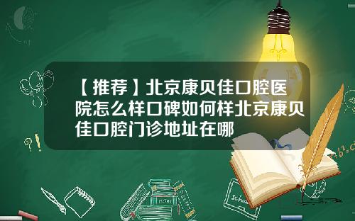 【推荐】北京康贝佳口腔医院怎么样口碑如何样北京康贝佳口腔门诊地址在哪