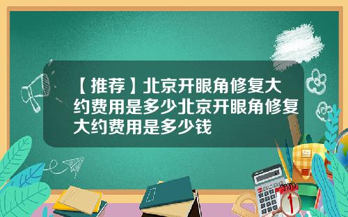 【推荐】北京开眼角修复大约费用是多少北京开眼角修复大约费用是多少钱