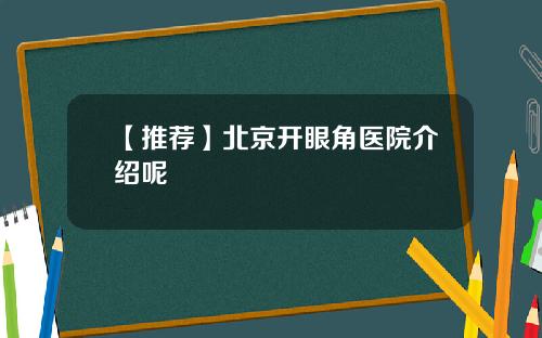 【推荐】北京开眼角医院介绍呢