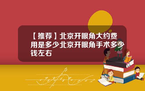 【推荐】北京开眼角大约费用是多少北京开眼角手术多少钱左右
