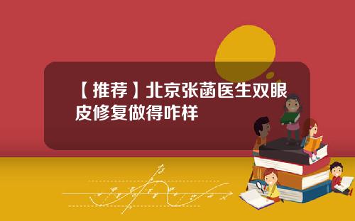 【推荐】北京张菡医生双眼皮修复做得咋样