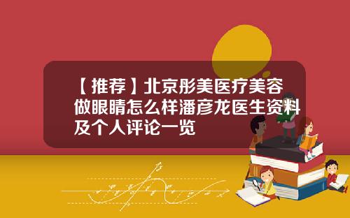 【推荐】北京彤美医疗美容做眼睛怎么样潘彦龙医生资料及个人评论一览