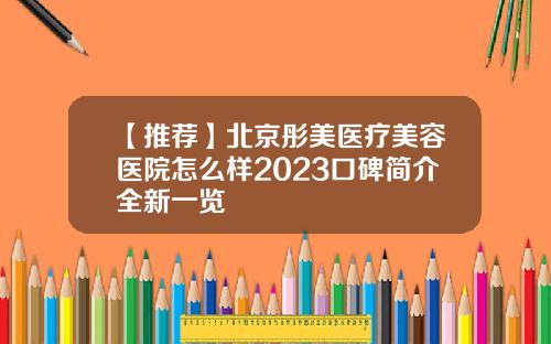 【推荐】北京彤美医疗美容医院怎么样2023口碑简介全新一览