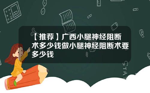 【推荐】广西小腿神经阻断术多少钱做小腿神经阻断术要多少钱