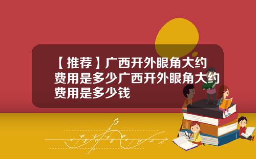 【推荐】广西开外眼角大约费用是多少广西开外眼角大约费用是多少钱