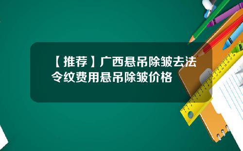 【推荐】广西悬吊除皱去法令纹费用悬吊除皱价格