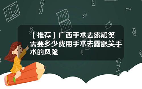 【推荐】广西手术去露龈笑需要多少费用手术去露龈笑手术的风险