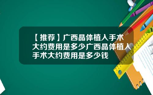 【推荐】广西晶体植入手术大约费用是多少广西晶体植入手术大约费用是多少钱