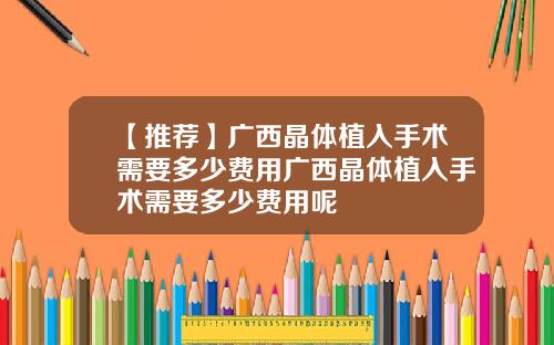 【推荐】广西晶体植入手术需要多少费用广西晶体植入手术需要多少费用呢