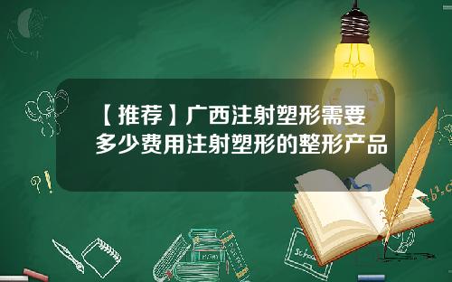 【推荐】广西注射塑形需要多少费用注射塑形的整形产品