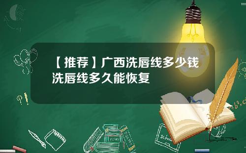 【推荐】广西洗唇线多少钱洗唇线多久能恢复