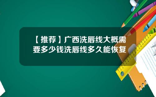 【推荐】广西洗唇线大概需要多少钱洗唇线多久能恢复