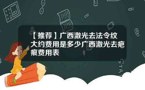 【推荐】广西激光去法令纹大约费用是多少广西激光去疤痕费用表
