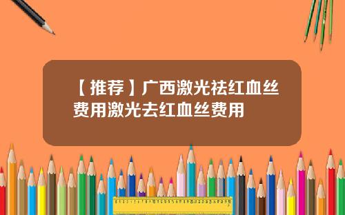 【推荐】广西激光祛红血丝费用激光去红血丝费用
