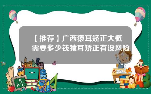 【推荐】广西猿耳矫正大概需要多少钱猿耳矫正有没风险