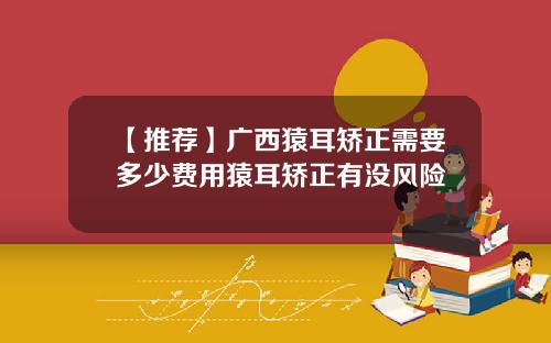 【推荐】广西猿耳矫正需要多少费用猿耳矫正有没风险