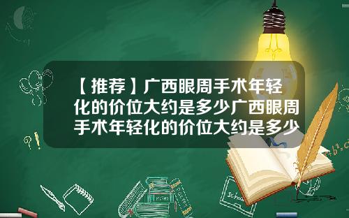 【推荐】广西眼周手术年轻化的价位大约是多少广西眼周手术年轻化的价位大约是多少钱