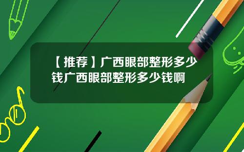 【推荐】广西眼部整形多少钱广西眼部整形多少钱啊