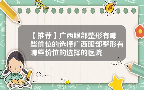 【推荐】广西眼部整形有哪些价位的选择广西眼部整形有哪些价位的选择的医院
