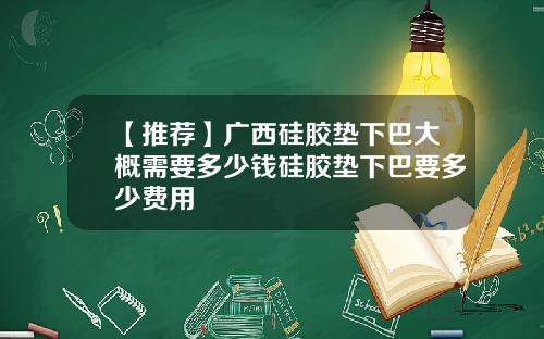 【推荐】广西硅胶垫下巴大概需要多少钱硅胶垫下巴要多少费用