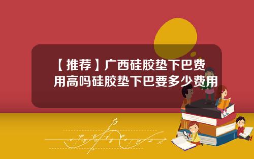 【推荐】广西硅胶垫下巴费用高吗硅胶垫下巴要多少费用