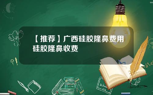 【推荐】广西硅胶隆鼻费用硅胶隆鼻收费