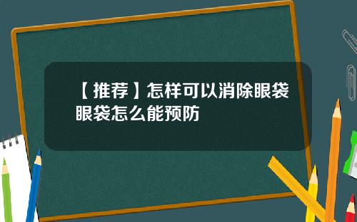 【推荐】怎样可以消除眼袋眼袋怎么能预防