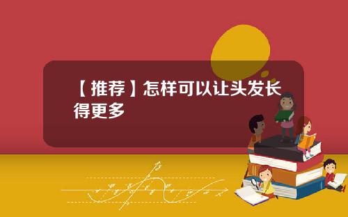 【推荐】怎样可以让头发长得更多