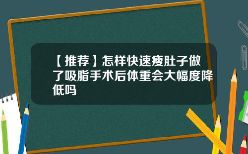 【推荐】怎样快速瘦肚子做了吸脂手术后体重会大幅度降低吗