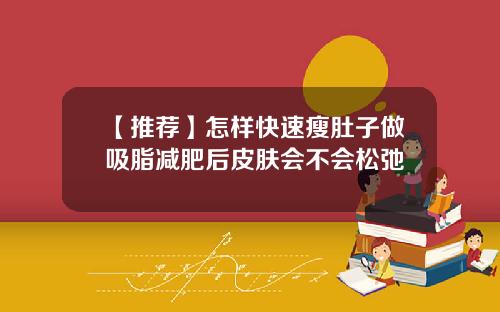 【推荐】怎样快速瘦肚子做吸脂减肥后皮肤会不会松弛