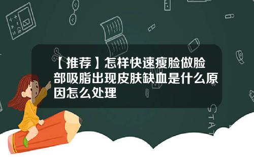 【推荐】怎样快速瘦脸做脸部吸脂出现皮肤缺血是什么原因怎么处理
