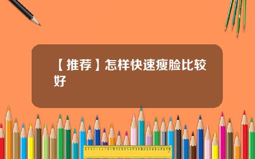 【推荐】怎样快速瘦脸比较好