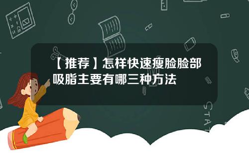 【推荐】怎样快速瘦脸脸部吸脂主要有哪三种方法