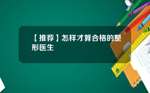 【推荐】怎样才算合格的整形医生