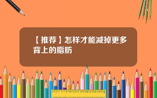 【推荐】怎样才能减掉更多背上的脂肪