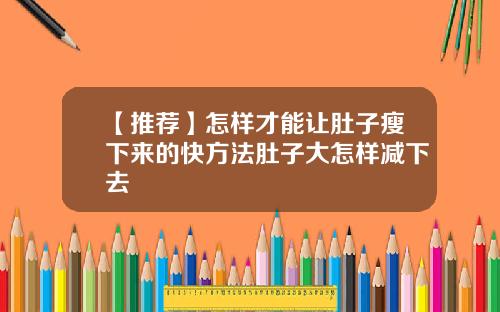 【推荐】怎样才能让肚子瘦下来的快方法肚子大怎样减下去