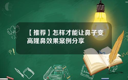 【推荐】怎样才能让鼻子变高隆鼻效果案例分享