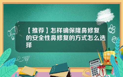 【推荐】怎样确保隆鼻修复的安全性鼻修复的方式怎么选择